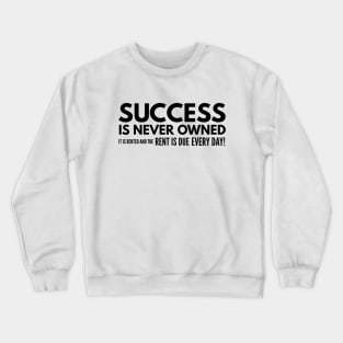 Success Is Never Owned It Is Rented And The Rent Is Due Every Day - Motivational Words Crewneck Sweatshirt